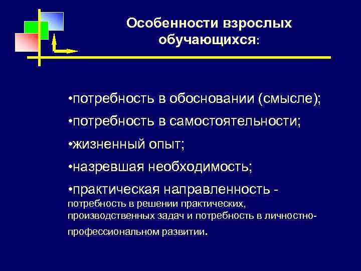 Особенности взрослых обучающихся: • потребность в обосновании (смысле); • потребность в самостоятельности; • жизненный