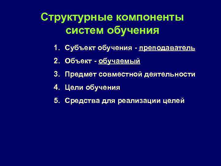Структурные компоненты систем обучения 1. Субъект обучения - преподаватель 2. Объект - обучаемый 3.