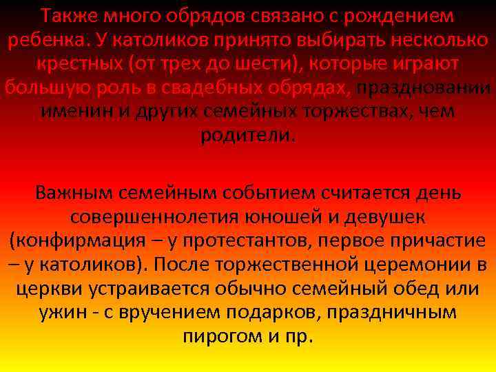 Также много обрядов связано с рождением ребенка. У католиков принято выбирать несколько крестных (от