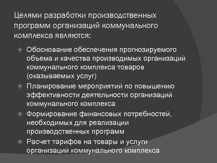 Целями разработки производственных программ организаций коммунального комплекса являются: Обоснование обеспечения прогнозируемого объема и качества