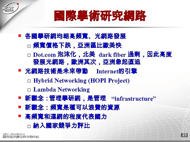 國際學術研究網路 各國學研網均朝高頻寬、光網路發展 o 頻寬價格下跌，亞洲區比歐美快 o Dot. com 泡沫化，北美 dark fiber 過剩，因此高度 發展光網路，歐洲其次，亞洲急起直追 光網路技術是未來帶動 Internet的引擎