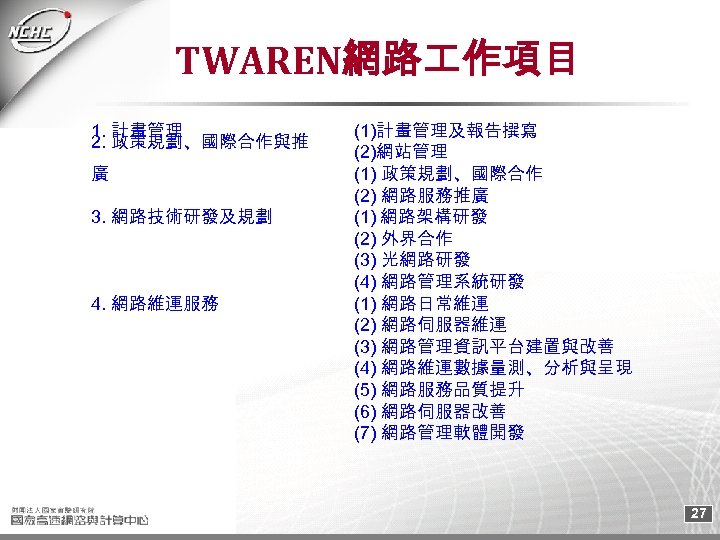 TWAREN網路 作項目 1. 計畫管理 2. 政策規劃、國際合作與推 廣 3. 網路技術研發及規劃 4. 網路維運服務 (1)計畫管理及報告撰寫 (2)網站管理 (1)