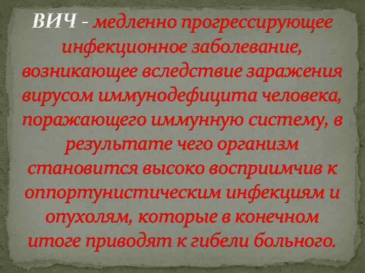 ВИЧ - медленно прогрессирующее инфекционное заболевание, возникающее вследствие заражения вирусом иммунодефицита человека, поражающего иммунную