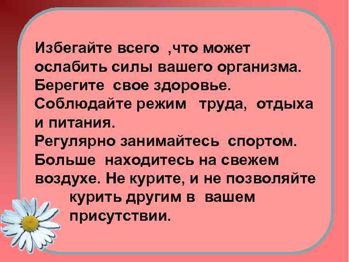 Избегайте всего , что может ослабить силы вашего организма. Берегите свое здоровье. Соблюдайте режим
