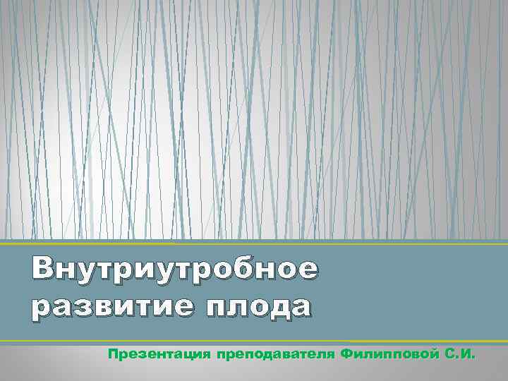 Внутриутробное развитие плода Презентация преподавателя Филипповой С. И. 