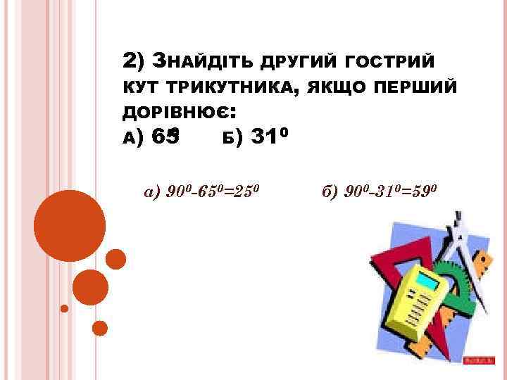 2) ЗНАЙДІТЬ ДРУГИЙ ГОСТРИЙ КУТ ТРИКУТНИКА, ЯКЩО ПЕРШИЙ ДОРІВНЮЄ: А) 0 65 Б) 31