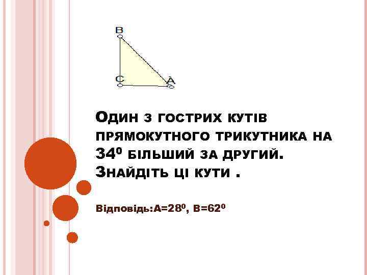 ОДИН З ГОСТРИХ КУТІВ ПРЯМОКУТНОГО ТРИКУТНИКА НА 340 БІЛЬШИЙ ЗА ДРУГИЙ. ЗНАЙДІТЬ ЦІ КУТИ.