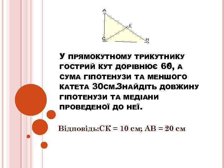 У ПРЯМОКУТНОМУ ТРИКУТНИКУ ГОСТРИЙ КУТ ДОРІВНЮЄ 0 60, А СУМА ГІПОТЕНУЗИ ТА МЕНШОГО КАТЕТА