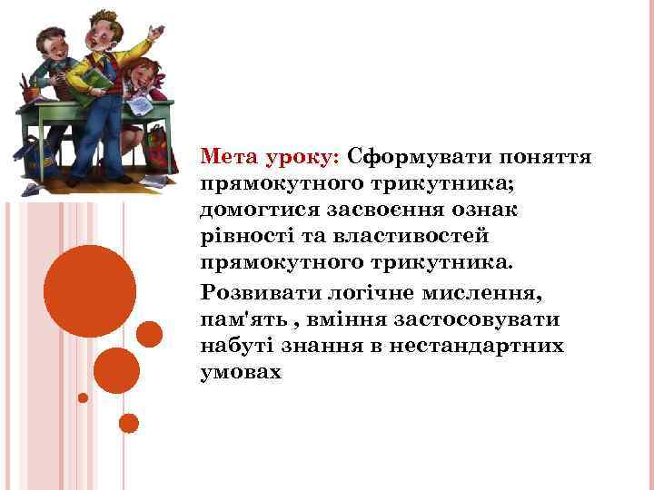 Мета уроку: Сформувати поняття прямокутного трикутника; домогтися засвоєння ознак рівності та властивостей прямокутного трикутника.