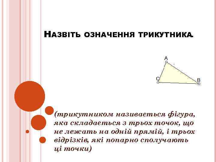 НАЗВІТЬ ОЗНАЧЕННЯ ТРИКУТНИКА. (трикутником називається фігура, яка складається з трьох точок, що не лежать