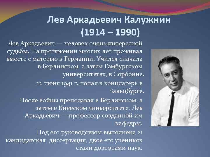 Лев Аркадьевич Калужнин (1914 – 1990) Лев Аркадьевич — человек очень интересной судьбы. На