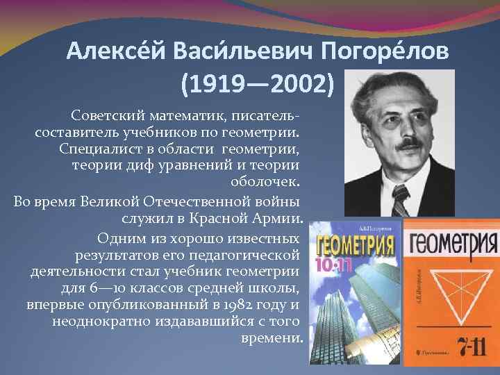 Алексе й Васи льевич Погоре лов (1919— 2002) Советский математик, писательсоставитель учебников по геометрии.