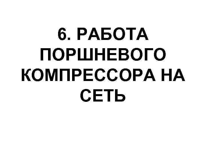 6. РАБОТА ПОРШНЕВОГО КОМПРЕССОРА НА СЕТЬ 