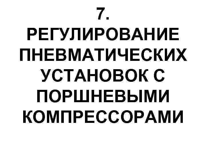 7. РЕГУЛИРОВАНИЕ ПНЕВМАТИЧЕСКИХ УСТАНОВОК С ПОРШНЕВЫМИ КОМПРЕССОРАМИ 