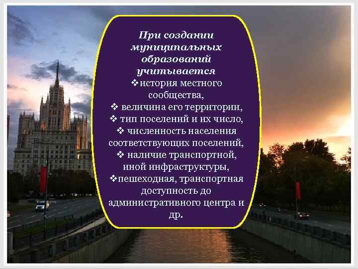 При создании муниципальных образований учитывается vистория местного сообщества, v величина его территории, v тип