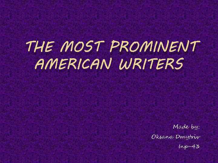 THE MOST PROMINENT AMERICAN WRITERS Made by: Oksana Dmytriv Inp-43 