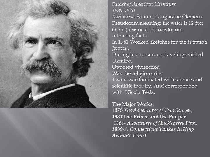 Father of American Literature 1835 -1910 Real name: Samuel Langhorne Clemens Pseudonim meaning: the