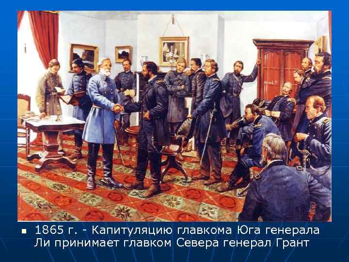 n 1865 г. - Капитуляцию главкома Юга генерала Ли принимает главком Севера генерал Грант