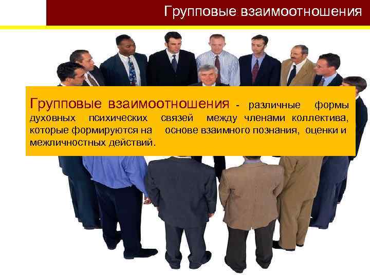 Групповые взаимоотношения - различные формы духовных психических связей между членами коллектива, которые формируются на