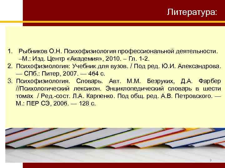 Литература: 1. Рыбников О. Н. Психофизиология профессиональной деятельности. –М. : Изд. Центр «Академия» ,