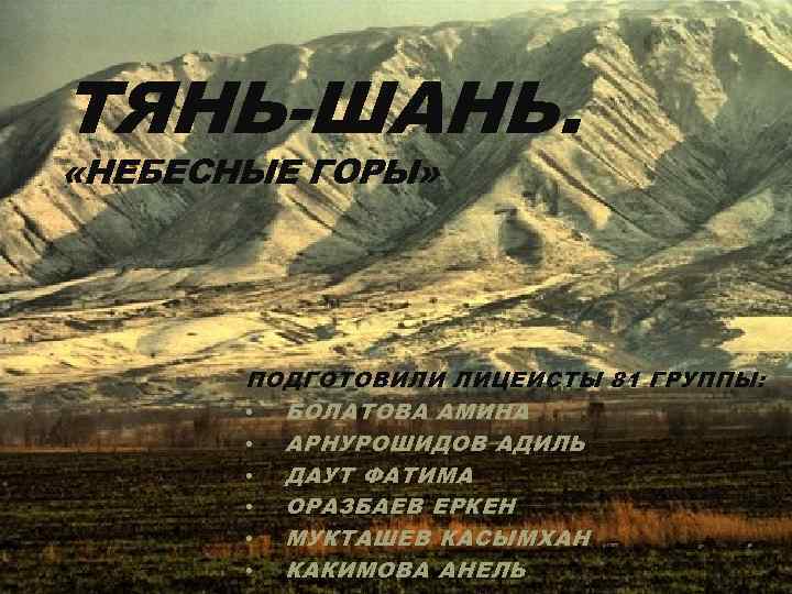 ТЯНЬ-ШАНЬ. «НЕБЕСНЫЕ ГОРЫ» ПОДГОТОВИЛИ ЛИЦЕИСТЫ 81 ГРУППЫ: • БОЛАТОВА АМИНА • АРНУРОШИДОВ АДИЛЬ •