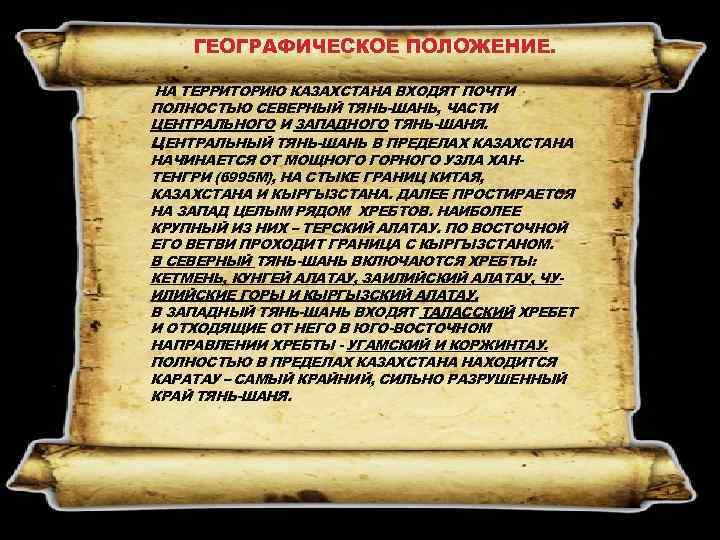 ГЕОГРАФИЧЕСКОЕ ПОЛОЖЕНИЕ. НА ТЕРРИТОРИЮ КАЗАХСТАНА ВХОДЯТ ПОЧТИ ПОЛНОСТЬЮ СЕВЕРНЫЙ ТЯНЬ-ШАНЬ, ЧАСТИ ЦЕНТРАЛЬНОГО И ЗАПАДНОГО