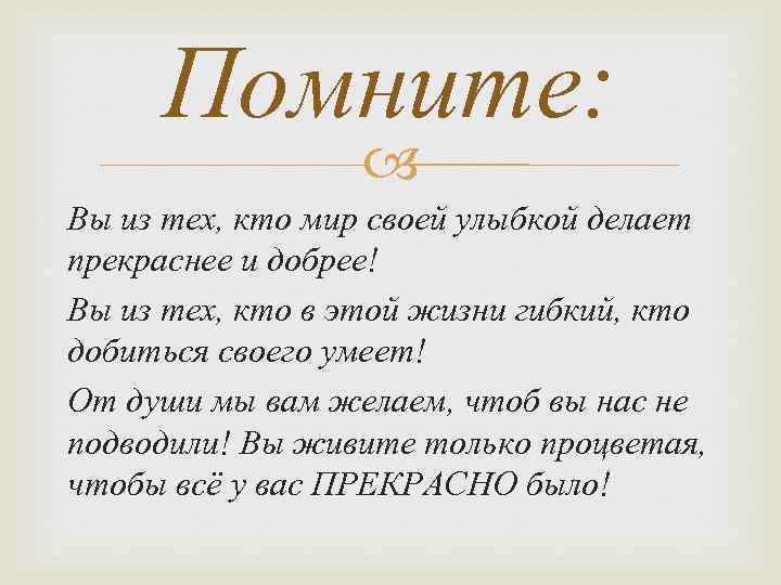 Помните: Вы из тех, кто мир своей улыбкой делает прекраснее и добрее! Вы из