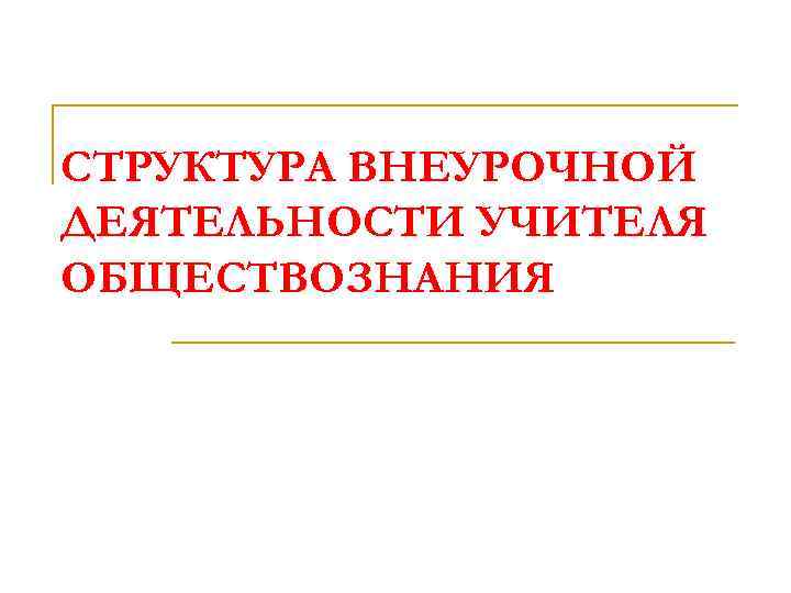 СТРУКТУРА ВНЕУРОЧНОЙ ДЕЯТЕЛЬНОСТИ УЧИТЕЛЯ ОБЩЕСТВОЗНАНИЯ 