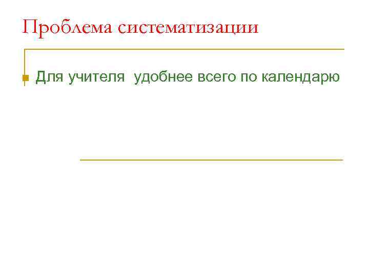 Проблема систематизации n Для учителя удобнее всего по календарю 