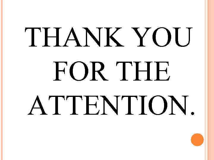 THANK YOU FOR THE ATTENTION. 