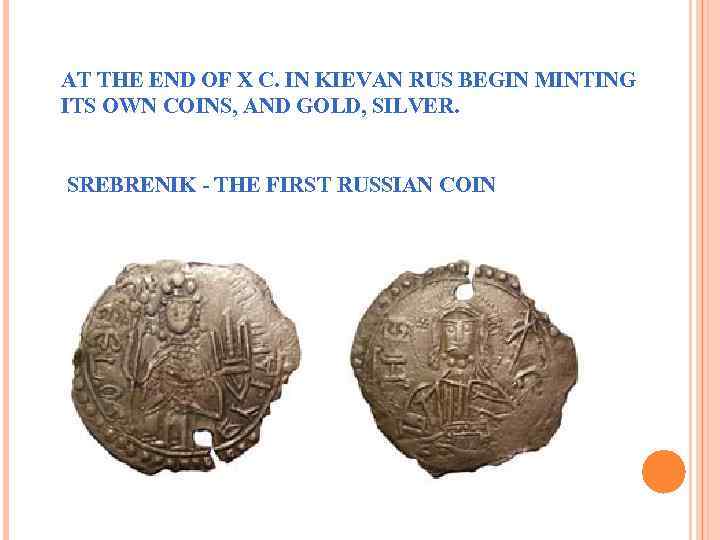 AT THE END OF X C. IN KIEVAN RUS BEGIN MINTING ITS OWN COINS,