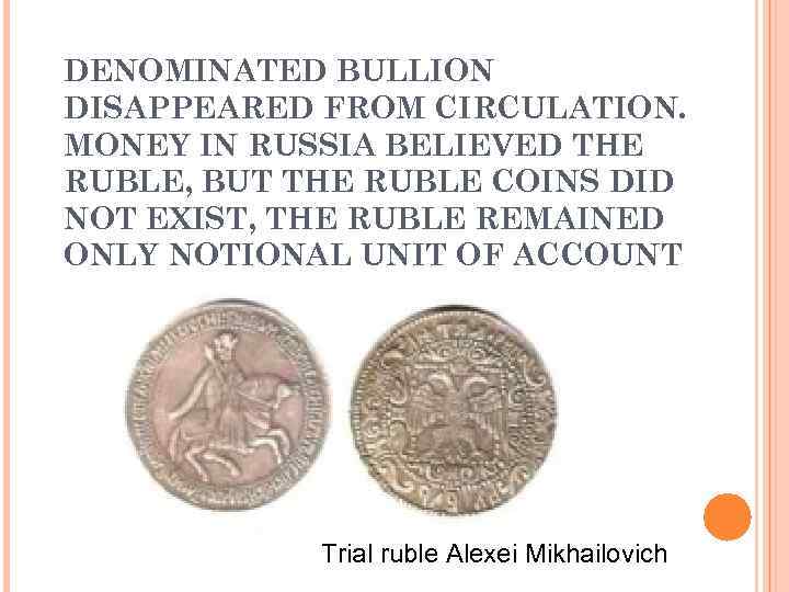 DENOMINATED BULLION DISAPPEARED FROM CIRCULATION. MONEY IN RUSSIA BELIEVED THE RUBLE, BUT THE RUBLE