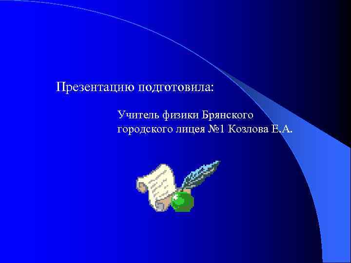 Презентацию подготовила: Учитель физики Брянского городского лицея № 1 Козлова Е. А. 