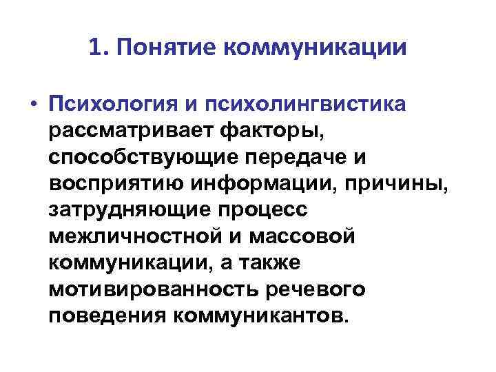 1. Понятие коммуникации • Психология и психолингвистика рассматривает факторы, способствующие передаче и восприятию информации,