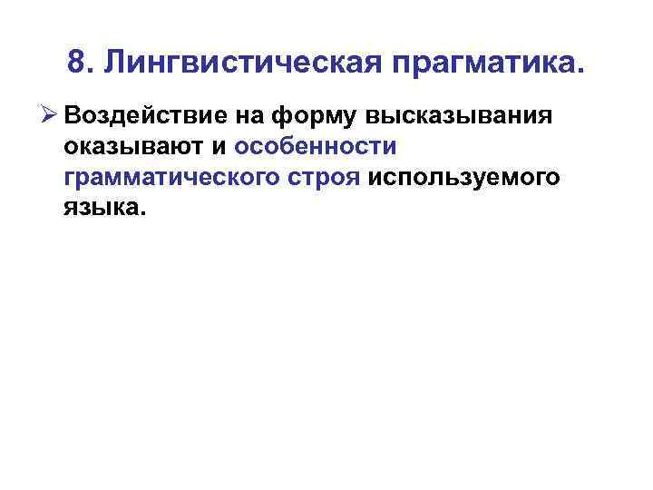 8. Лингвистическая прагматика. Ø Воздействие на форму высказывания оказывают и особенности грамматического строя используемого