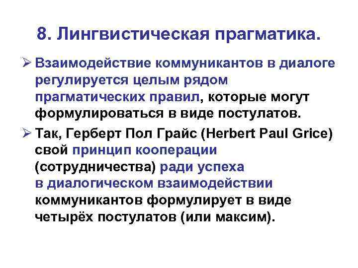 8. Лингвистическая прагматика. Ø Взаимодействие коммуникантов в диалоге регулируется целым рядом прагматических правил, которые