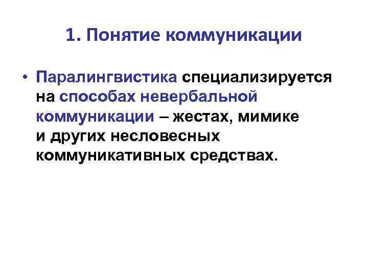 1. Понятие коммуникации • Паралингвистика специализируется на способах невербальной коммуникации – жестах, мимике и