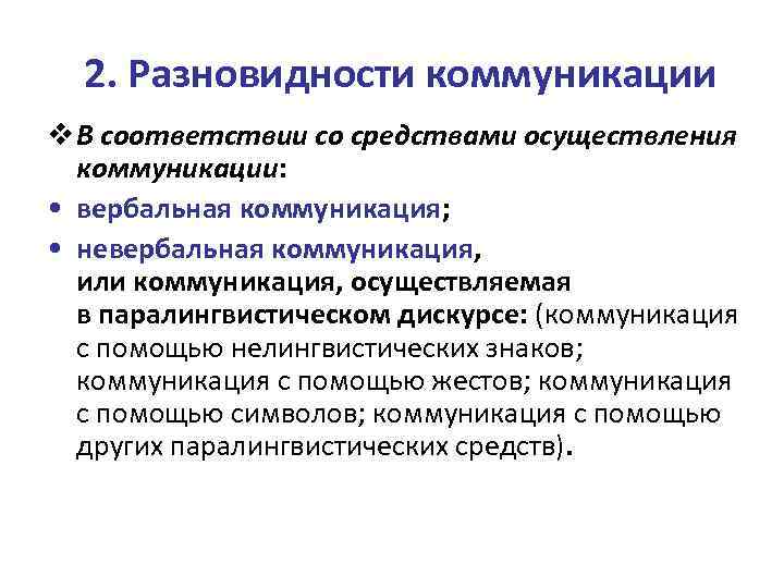 2. Разновидности коммуникации v В соответствии со средствами осуществления коммуникации: • вербальная коммуникация; •