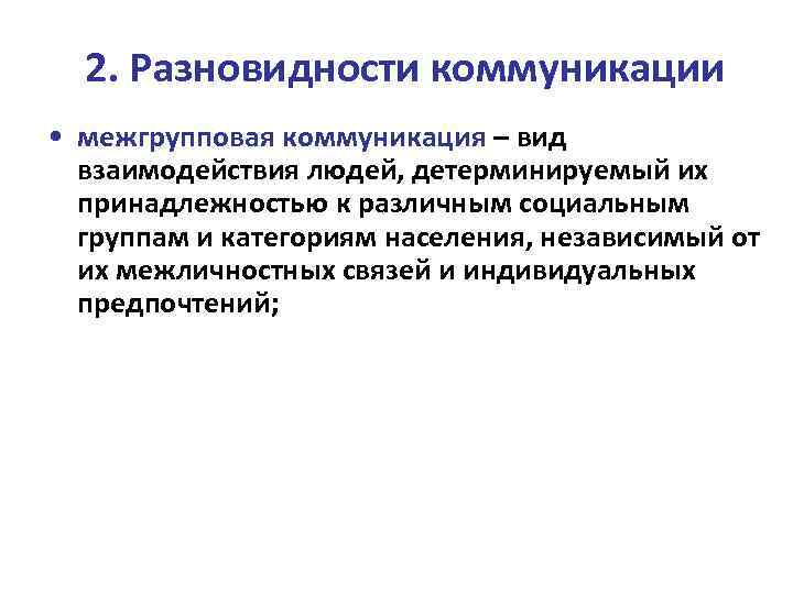 2. Разновидности коммуникации • межгрупповая коммуникация – вид взаимодействия людей, детерминируемый их принадлежностью к