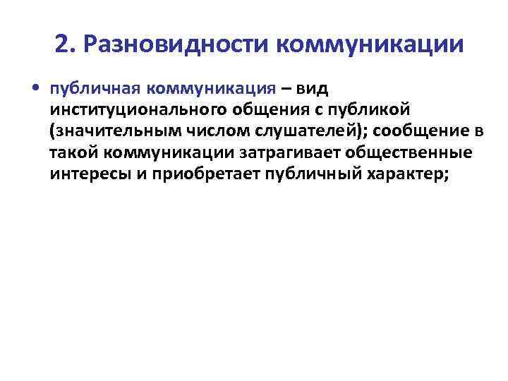 2. Разновидности коммуникации • публичная коммуникация – вид институционального общения с публикой (значительным числом