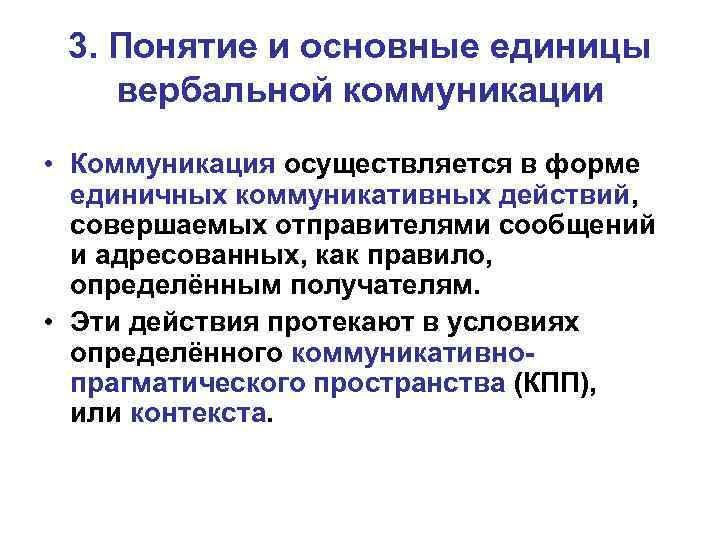 3. Понятие и основные единицы вербальной коммуникации • Коммуникация осуществляется в форме единичных коммуникативных