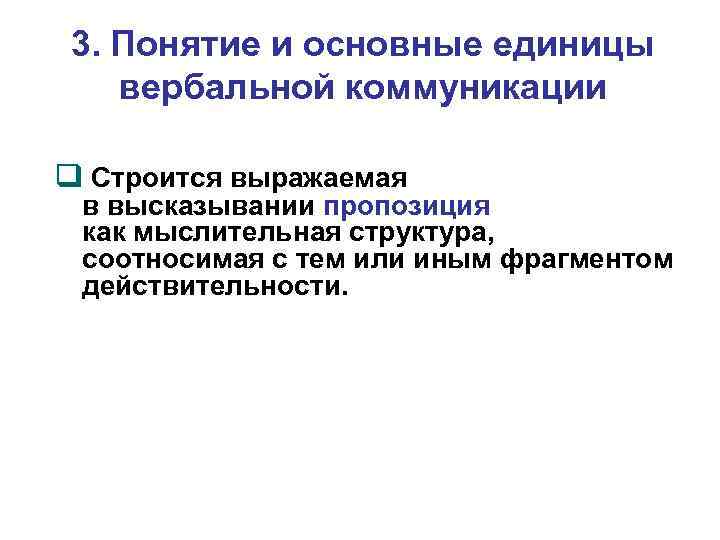 3. Понятие и основные единицы вербальной коммуникации Строится выражаемая в высказывании пропозиция как мыслительная