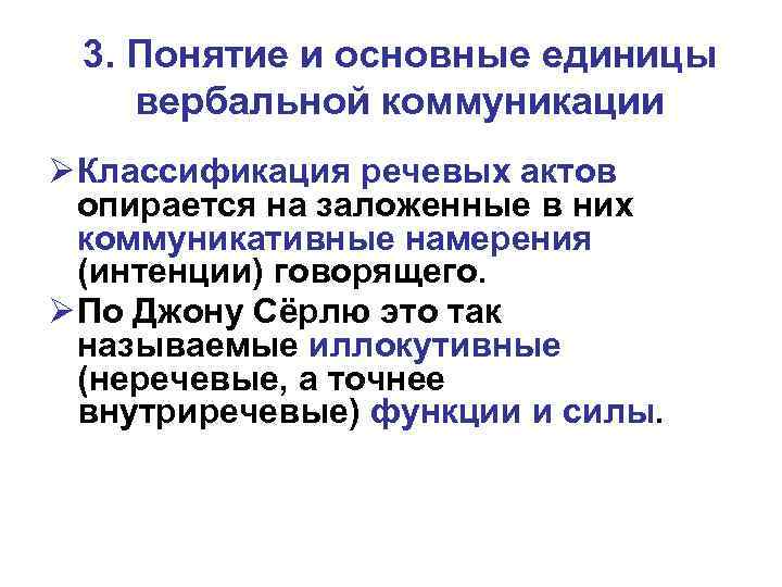 3. Понятие и основные единицы вербальной коммуникации Ø Классификация речевых актов опирается на заложенные