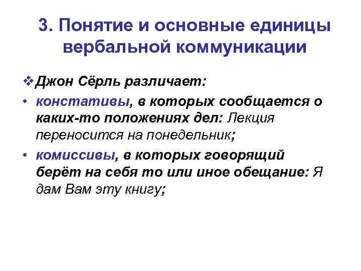 3. Понятие и основные единицы вербальной коммуникации v Джон Сёрль различает: • констативы, в