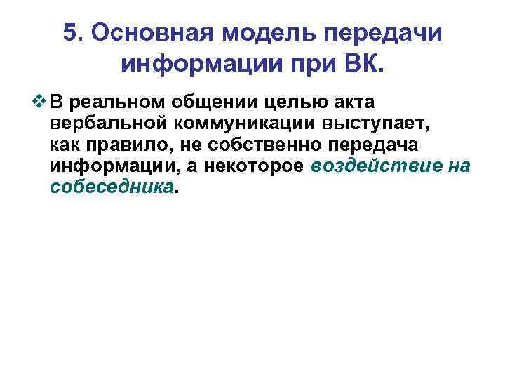 5. Основная модель передачи информации при ВК. v В реальном общении целью акта вербальной