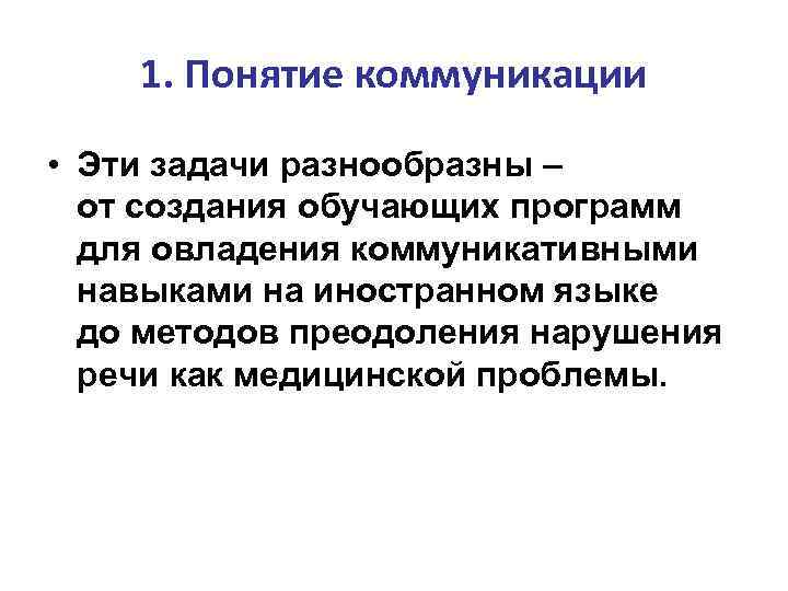 1. Понятие коммуникации • Эти задачи разнообразны – от создания обучающих программ для овладения