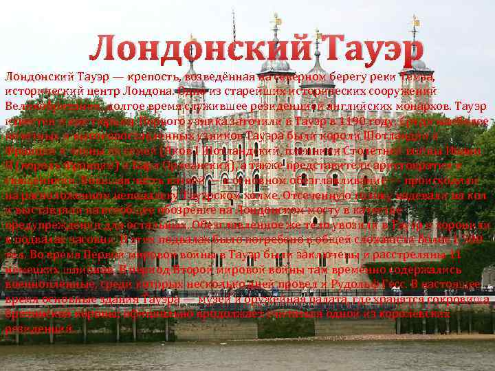 Лондонский Тауэр — крепость, возведённая на северном берегу реки Темза, исторический центр Лондона. Одно