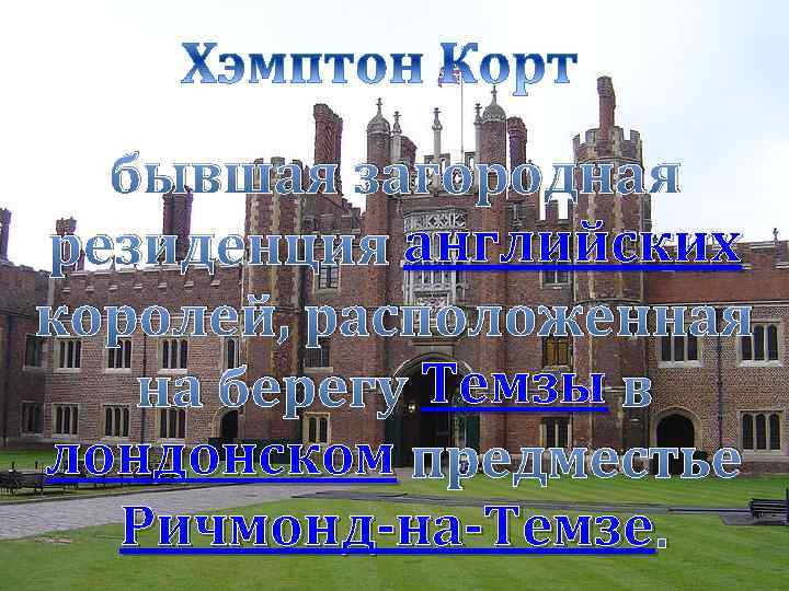бывшая загородная резиденция английских королей, расположенная на берегу Темзы в лондонском предместье Ричмонд-на-Темзе. 