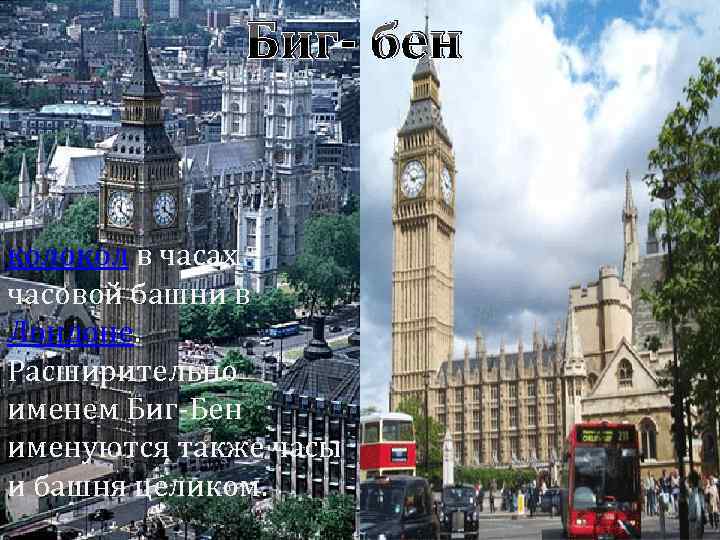 Биг- бен колокол в часах часовой башни в Лондоне. Расширительно именем Биг-Бен именуются также