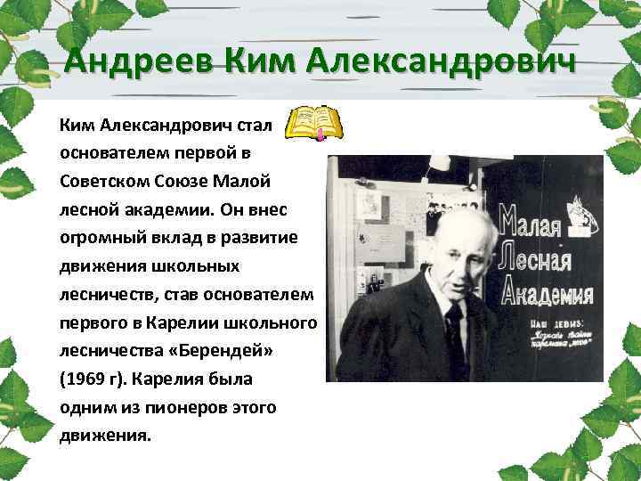 Андреев Ким Александрович стал основателем первой в Советском Союзе Малой лесной академии. Он внес